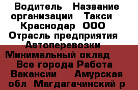 Водитель › Название организации ­ Такси 24 Краснодар, ООО › Отрасль предприятия ­ Автоперевозки › Минимальный оклад ­ 1 - Все города Работа » Вакансии   . Амурская обл.,Магдагачинский р-н